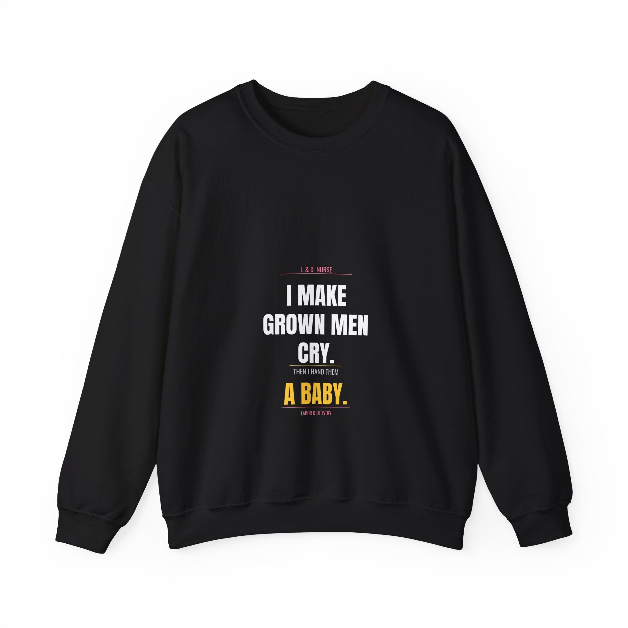L&D Nurse Sweatshirt — I Make Grown Men Cry. Then I Hand Them a Baby.
