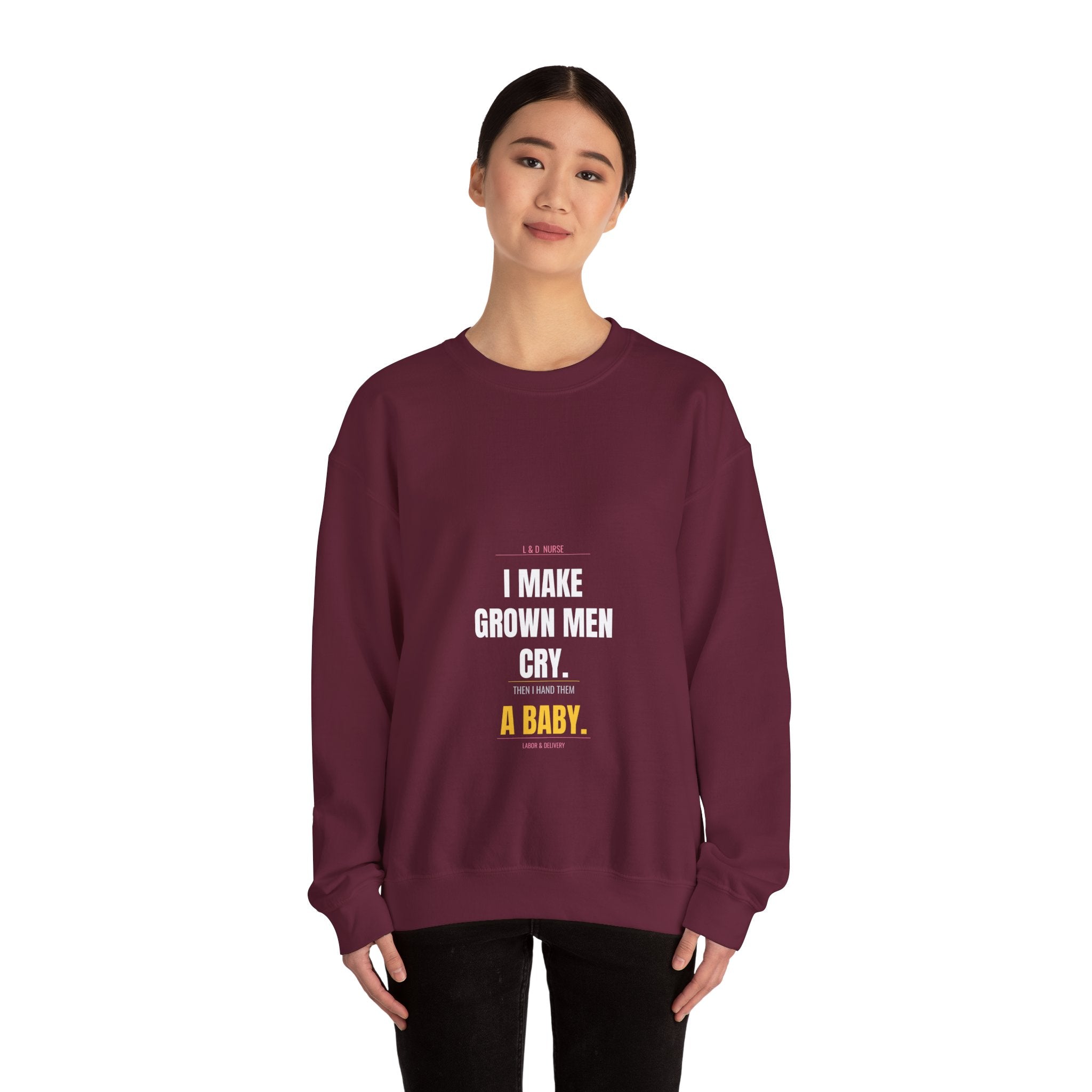 L&D Nurse Sweatshirt — I Make Grown Men Cry. Then I Hand Them a Baby.