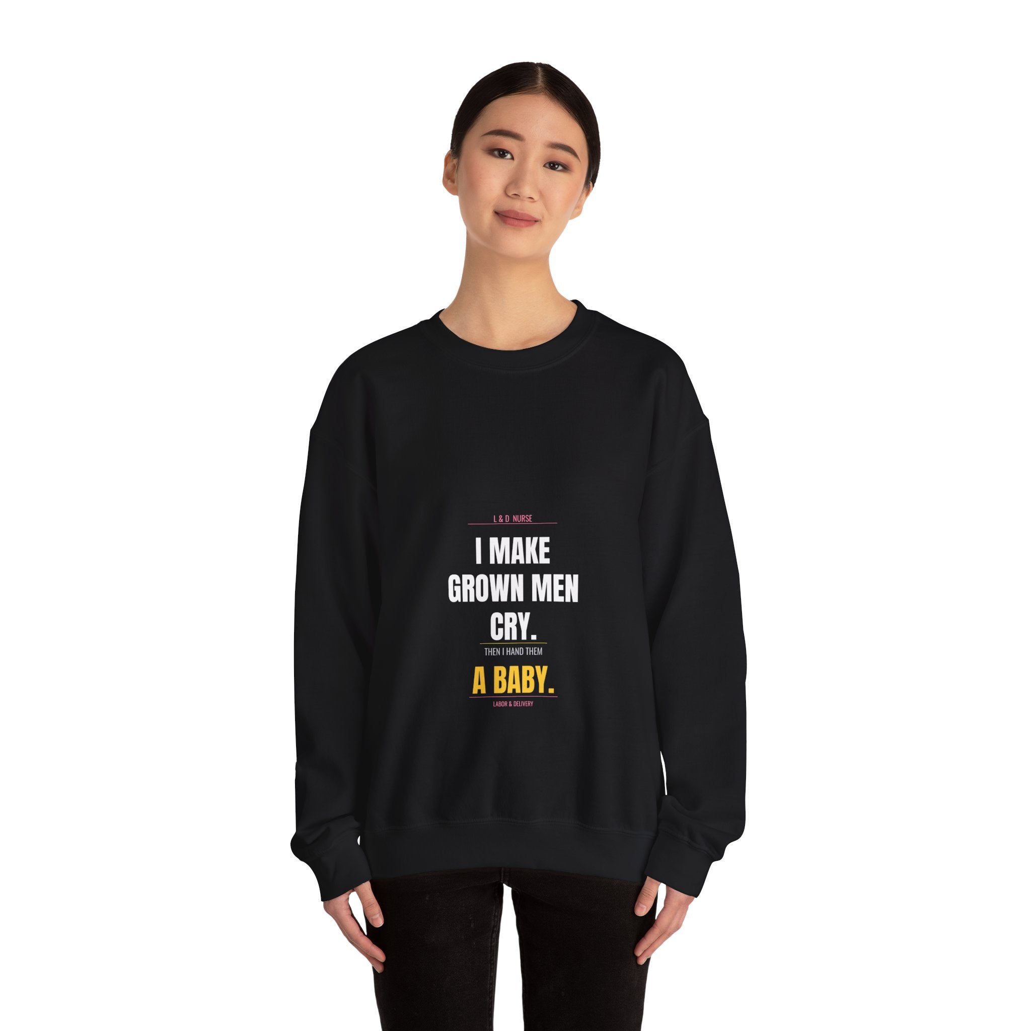 L&D Nurse Sweatshirt — I Make Grown Men Cry. Then I Hand Them a Baby.