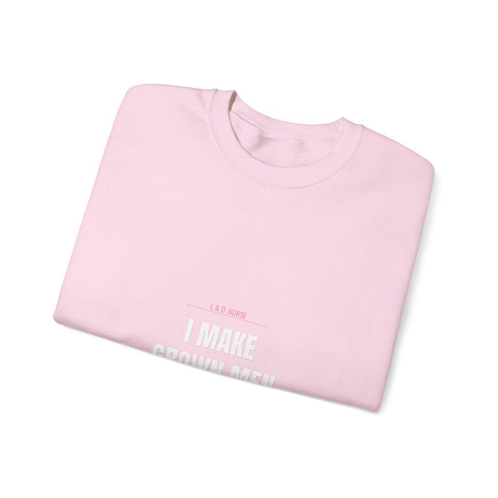 L&D Nurse Sweatshirt — I Make Grown Men Cry. Then I Hand Them a Baby.