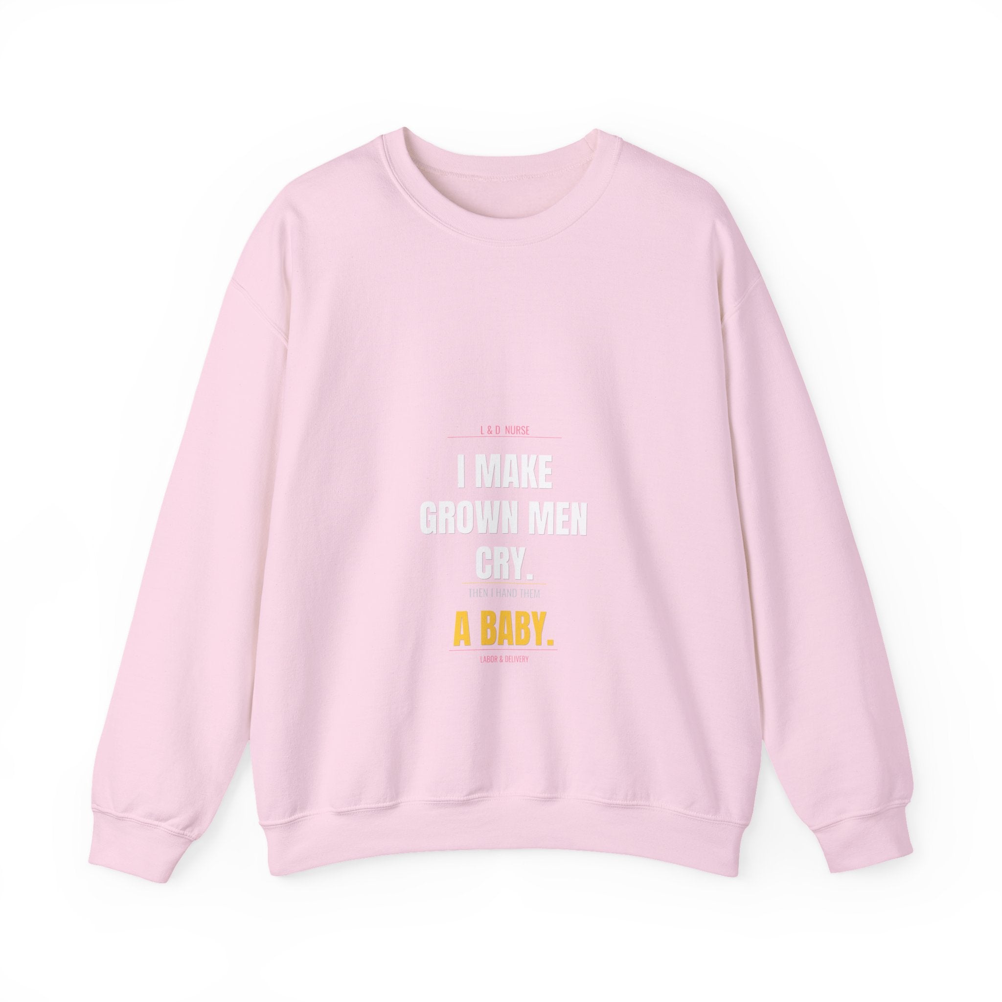 L&D Nurse Sweatshirt — I Make Grown Men Cry. Then I Hand Them a Baby.