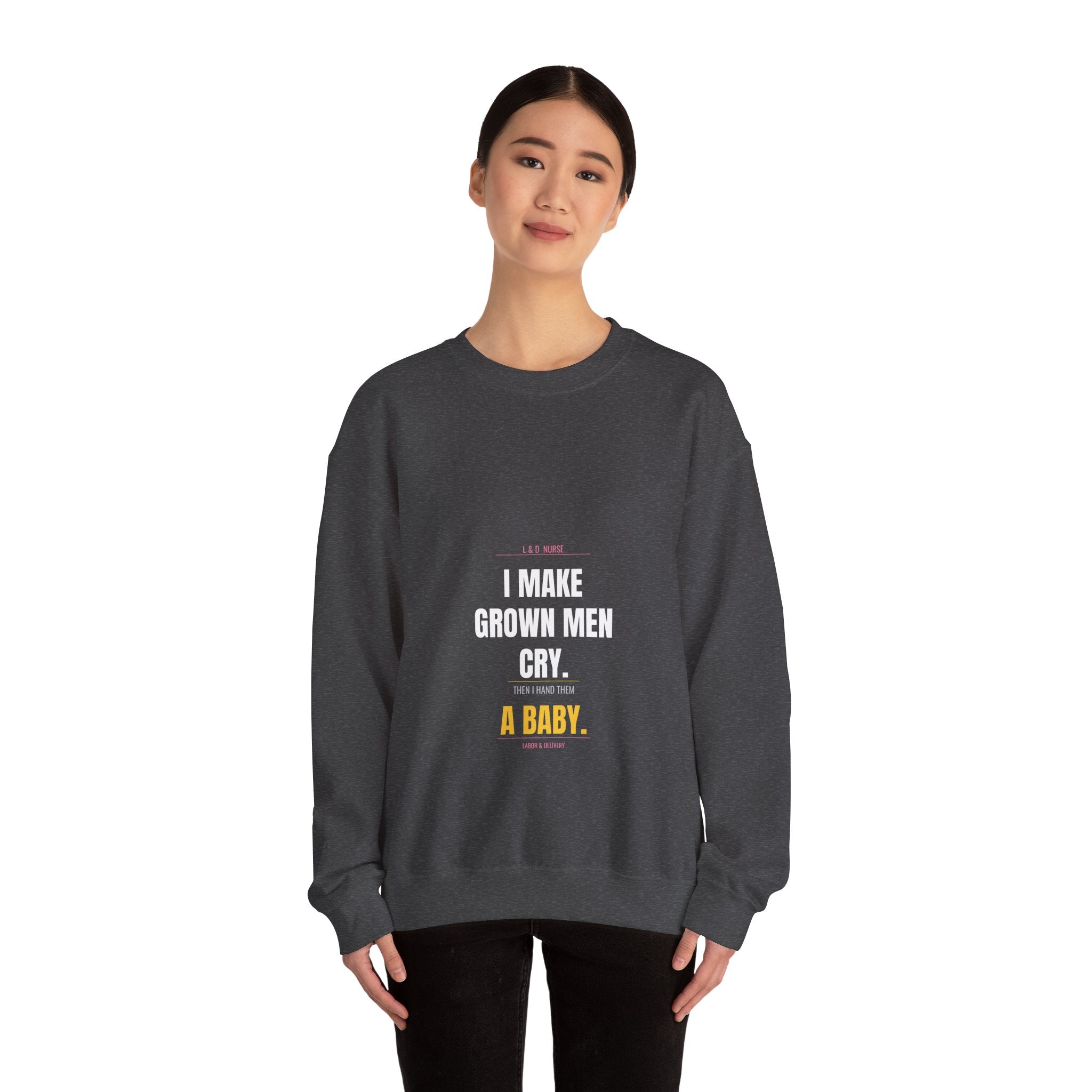 L&D Nurse Sweatshirt — I Make Grown Men Cry. Then I Hand Them a Baby.