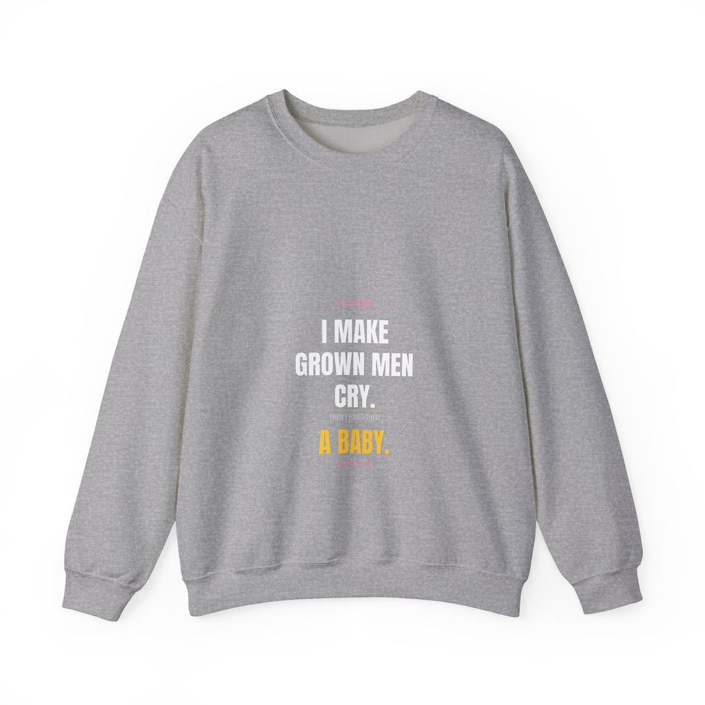 L&D Nurse Sweatshirt — I Make Grown Men Cry. Then I Hand Them a Baby.
