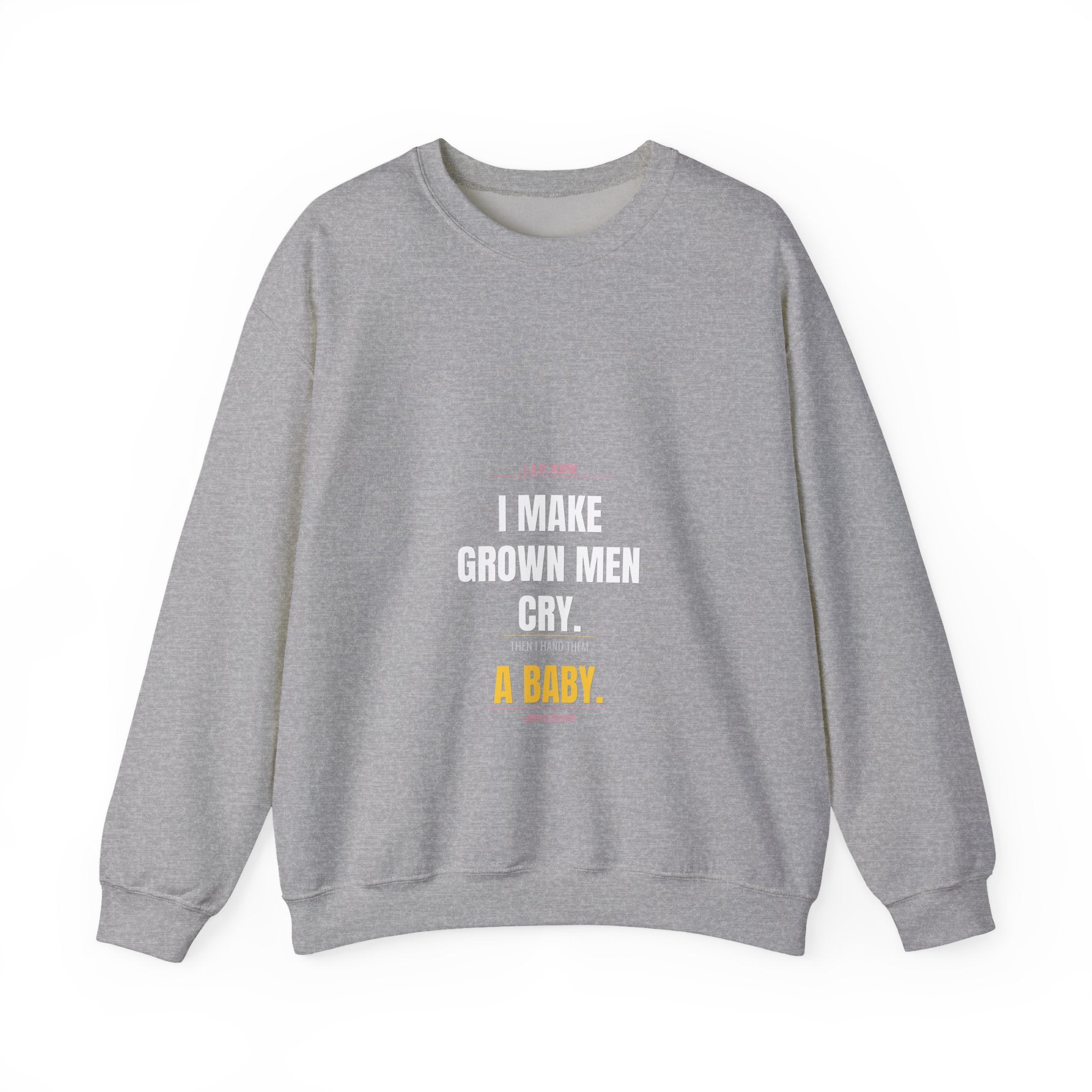 L&D Nurse Sweatshirt — I Make Grown Men Cry. Then I Hand Them a Baby.