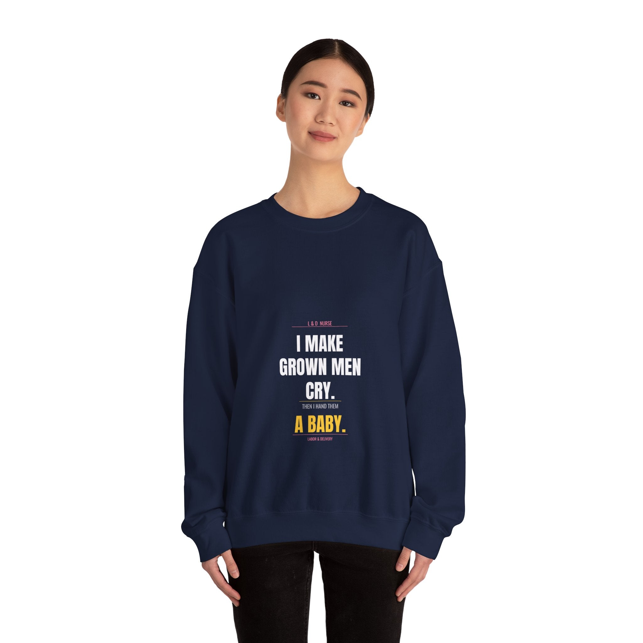 L&D Nurse Sweatshirt — I Make Grown Men Cry. Then I Hand Them a Baby.