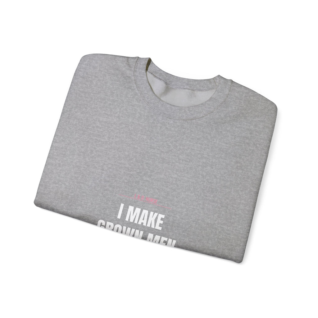 L&D Nurse Sweatshirt — I Make Grown Men Cry. Then I Hand Them a Baby.