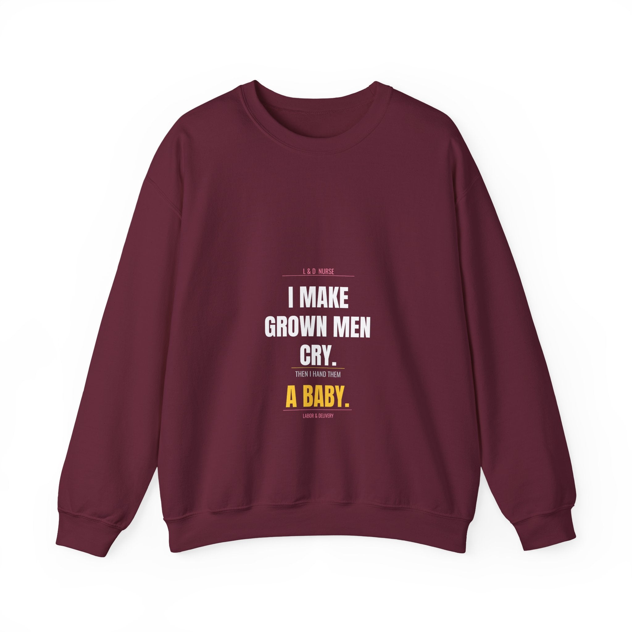 L&D Nurse Sweatshirt — I Make Grown Men Cry. Then I Hand Them a Baby.